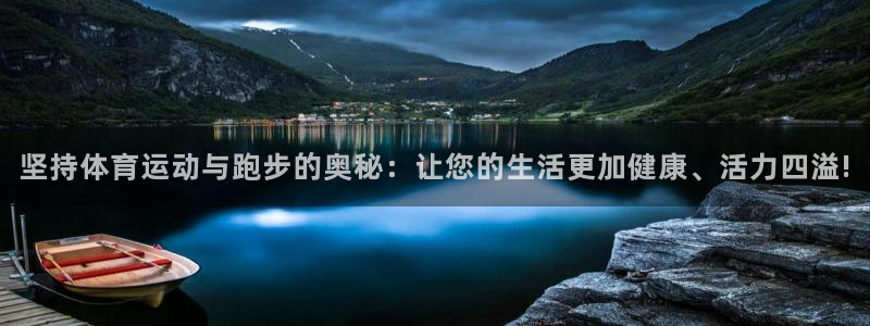 球王会体育：坚持体育运动与跑步的奥秘：让您的生活更加健康、活力四溢!