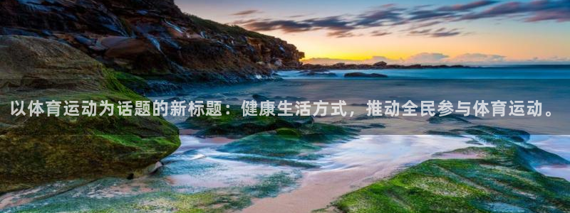 球王会体育：以体育运动为话题的新标题：健康生活方式，推动全民参与体育运动。