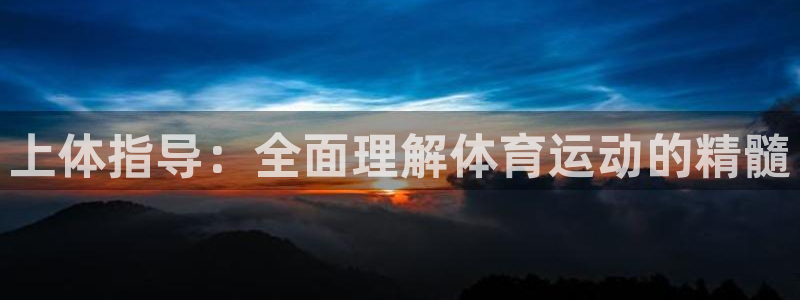 球王会体育：上体指导：全面理解体育运动的精髓