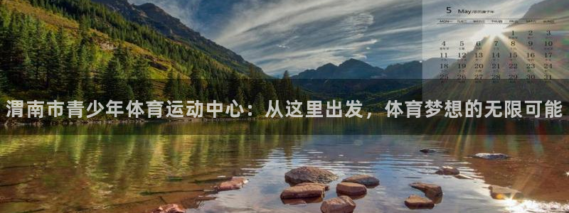 球王会体育：渭南市青少年体育运动中心：从这里出发，体育梦想的无限可能