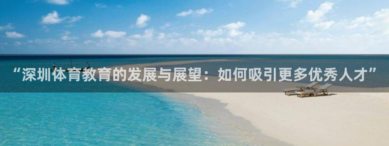 球王会体育：“深圳体育教育的发展与展望：如何吸引更多优秀人才”